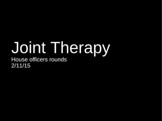 Joint Therapy
House officers rounds
2/11/15
 