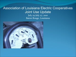 Association of Louisiana Electric Cooperatives Joint Use Update July 25-July 27, 2010 Baton Rouge, Louisiana 