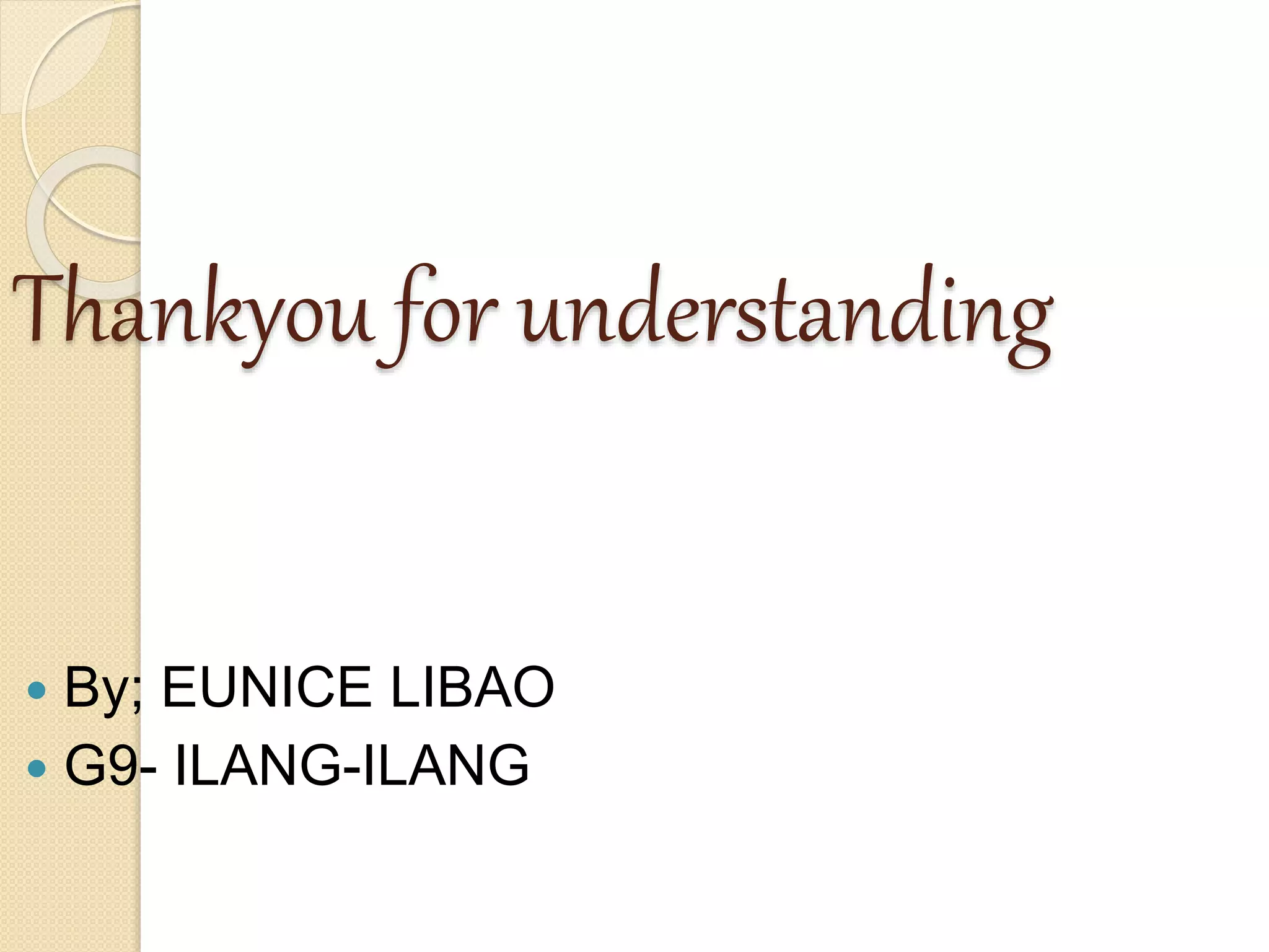 Thankyou for understanding
 By; EUNICE LIBAO
 G9- ILANG-ILANG
 