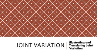 JOINT VARIATION
Illustrating and
Translating Joint
Variation
 
