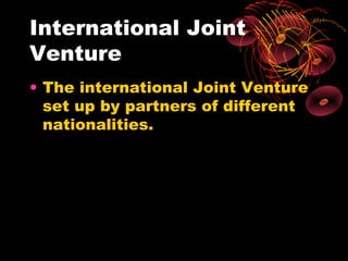 International Joint
Venture
• The international Joint Venture
  set up by partners of different
  nationalities.
 