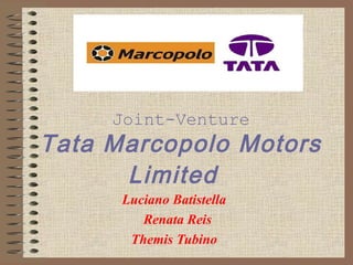 Joint-Venture
Tata Marcopolo Motors
Limited
Luciano Batistella
Renata Reis
Themis Tubino
 