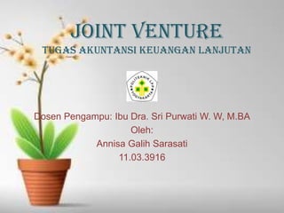 JOINT VENTURE
tugas Akuntansi Keuangan Lanjutan

Dosen Pengampu: Ibu Dra. Sri Purwati W. W, M.BA
Oleh:
Annisa Galih Sarasa...