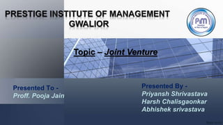 Presented To -
Proff. Pooja Jain
Presented By -
Priyansh Shrivastava
Harsh Chalisgaonkar
Abhishek srivastava
Topic – Joint Venture
 