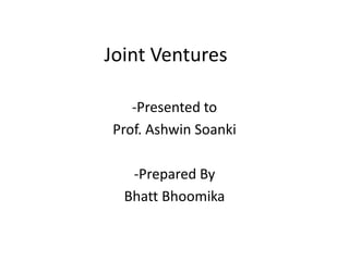 Joint Ventures
-Presented to
Prof. Ashwin Soanki
-Prepared By
Bhatt Bhoomika
 