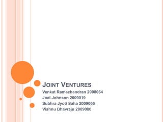 Joint Ventures Venkat Ramachandran 2008064 Joel Johnson 2009019 SubhraJyotiSaha 2009066 Vishnu Bhavraju 2009080 