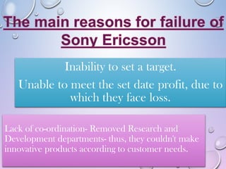 Lack of co-ordination- Removed Research and
Development departments- thus, they couldn't make
innovative products according to customer needs.
 