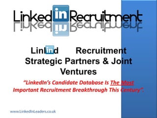 Linked     Recruitment
    Strategic Partners & Joint
             Ventures
   “LinkedIn’s Candidate Database Is The Most
Important Recruitment Breakthrough This Century”.
 
