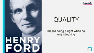 QUALITY
means doing it right when no
one is looking
5
 
