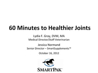 60 Minutes to Healthier Joints
           Lydia F. Gray, DVM, MA
       Medical Director/Staff Veterinarian
              ...