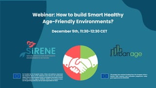 Webinar: How to build Smart Healthy
Age-Friendly Environments?
This project has received funding from the European Union's
Horizon 2020 research and innovation programme under
grant agreement No 101004590.
December 5th, 11:30-12:30 CET
Co-Funded by the European Union. Views and opinions expressed
are however those of the author(s) only and do not necessarily
reflect those of the European Union or European Innovation Council
and SMEs Executive Agency (EISMEA). Neither the European Union
nor the granting authority can be held responsible for them.
 