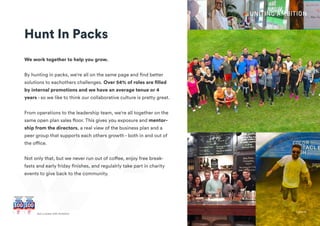 + Join UsGet a career with Ambition
Hunt In Packs
We work together to help you grow.
By hunting in packs, we're all on the same page and find better
solutions to eachothers challenges. Over 54% of roles are filled
by internal promotions and we have an average tenue or 4
years - so we like to think our collaborative culture is pretty great.
From operations to the leadership team, we're all together on the
same open plan sales floor. This gives you exposure and mentor-
ship from the directors, a real view of the business plan and a
peer group that supports each others growth - both in and out of
the office.
Not only that, but we never run out of coffee, enjoy free break-
fasts and early friday finishes, and regulalrly take part in charity
events to give back to the community.
A career with Ambition + Join Us
 