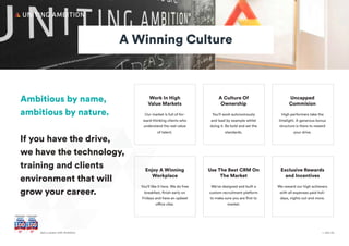 + Join UsGet a career with Ambition
A Winning Culture
Ambitious by name,
ambitious by nature.
If you have the drive,
we have the technology,
training and clients
environment that will
grow your career.
Work In High
Value Markets
Our market is full of for-
ward-thinking clients who
understand the real value
of talent.
A Culture Of
Ownership
You’ll work autonomously
and lead by example whilst
doing it. Be bold and set the
standards.
Uncapped
Commision
High performers take the
limelight. A generous bonus
structure is there to reward
your drive.
Enjoy A Winning
Workplace
You'll like it here. We do free
breakfast, finish early on
Fridays and have an upbeat
office vibe.
Use The Best CRM On
The Market
We've designed and built a
custom recruitment platform
to make sure you are first to
market.
Exclusive Rewards
and Incentives
We reward our high achievers
with all expenses paid holi-
days, nights out and more.
 