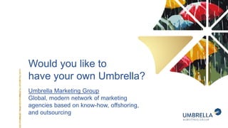 Would you like to
have your own Umbrella?
Umbrella Marketing Group
Global, modern network of marketing
agencies based on know-how, offshoring,
and outsourcing
 