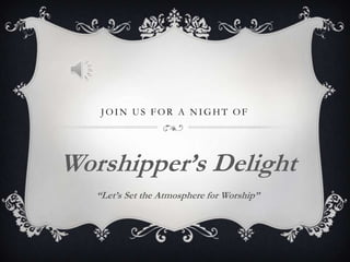 JOIN US FOR A NIGHT OF




Worshipper’s Delight
   “Let’s Set the Atmosphere for Worship”
 