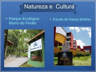 ● Parque Ecológico
Morro do Finder
● Escola de Dança Bolshoi
Natureza e Cultura
 