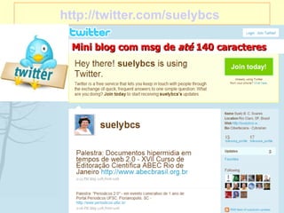 http://twitter.com/suelybcs   Mini blog com msg de  até  140 caracteres 