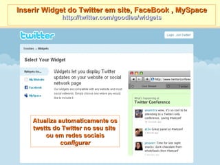 Inserir Widget do Twitter em site, FaceBook , MySpace http://twitter.com/goodies/widgets Atualiza automaticamente os twett...