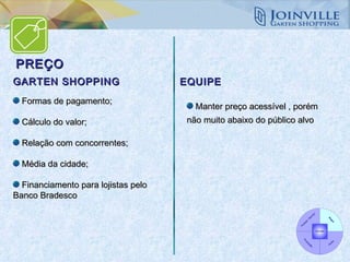 Formas de pagamento; Cálculo do valor; Relação com concorrentes; Média da cidade; Financiamento para lojistas pelo Banco Bradesco Manter preço acessível , porém não muito abaixo do público alvo GARTEN SHOPPING EQUIPE PREÇO 