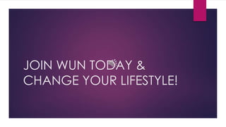 JOIN WUN TODAY &
CHANGE YOUR LIFESTYLE!
 