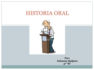 HISTORIA ORAL Por:  Johanna Quijano 5º “B” 