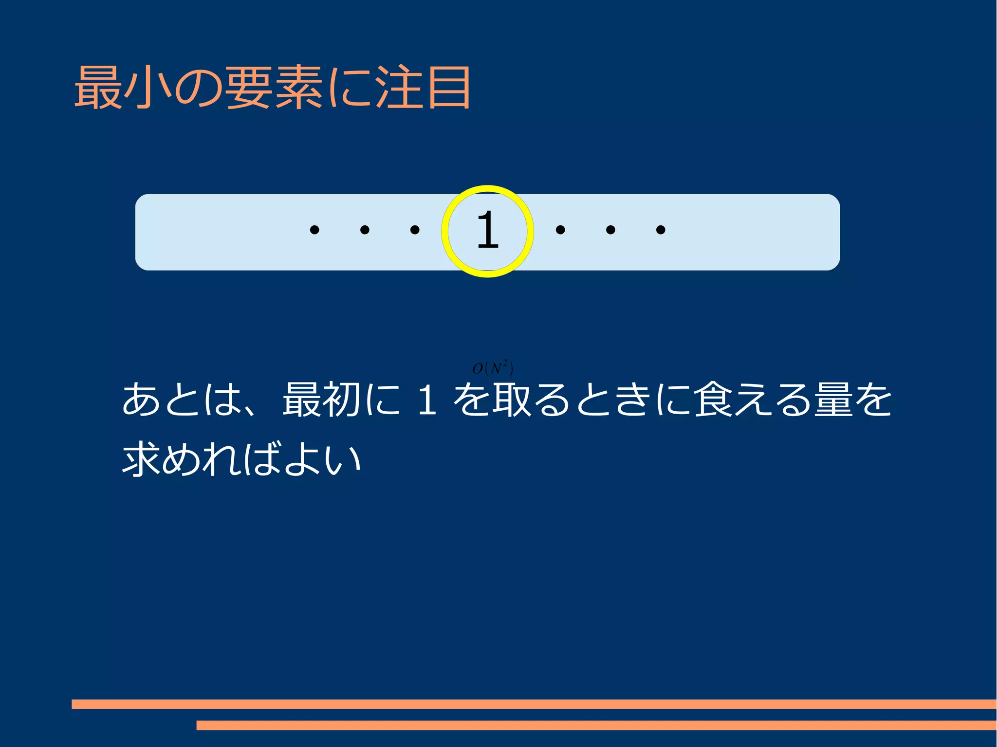 最小の要素に注目

    ・・・ 1 ・・・

         O(N 2 )

あとは、最初に 1 を取るときに食える量を
求めればよい
 