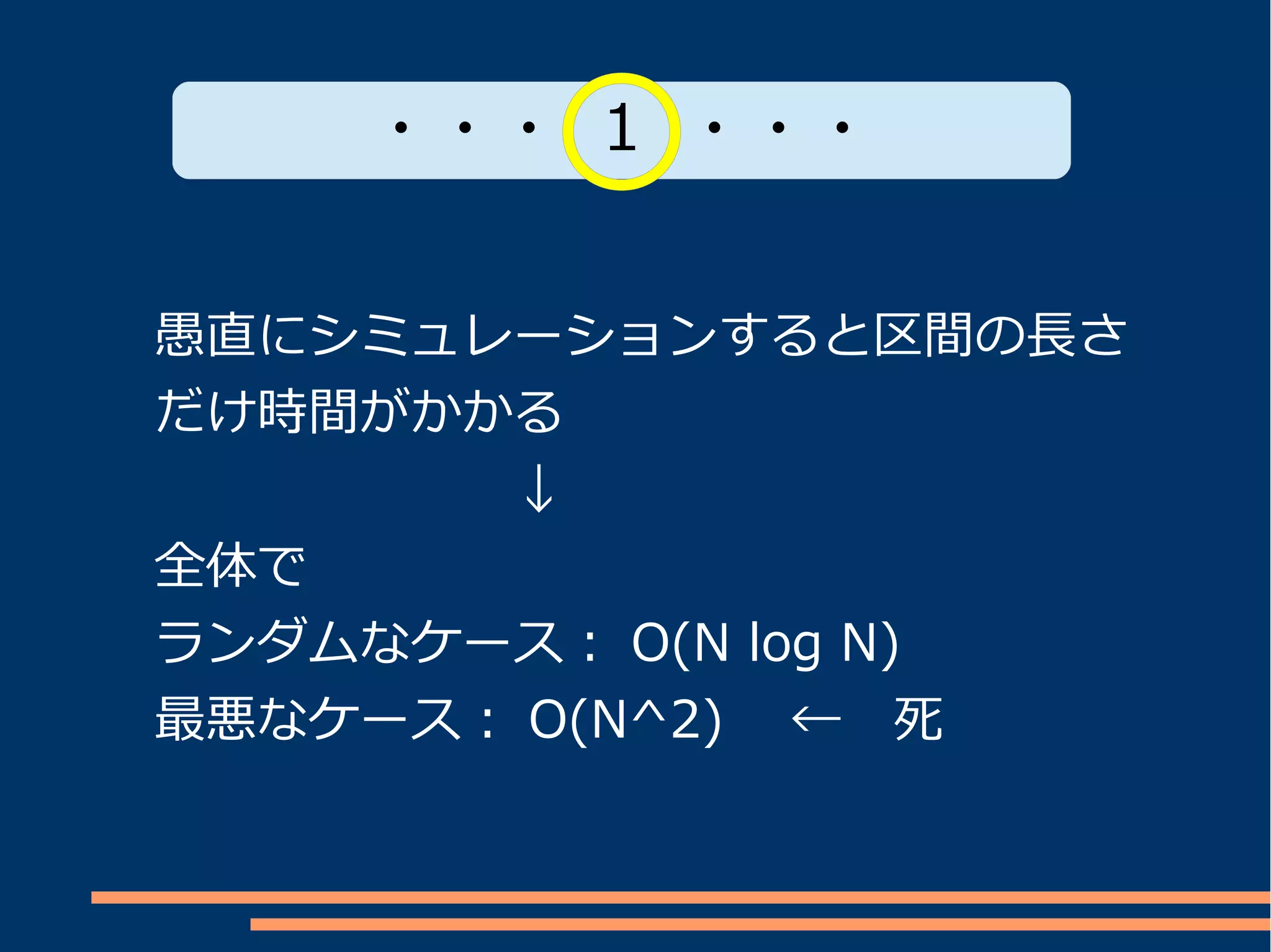 ・・・ 1 ・・・


愚直にシミュレーションすると区間の長さ
だけ時間がかかる
　　　　　　　↓
全体で
ランダムなケース： O(N log N)
最悪なケース： O(N^2) 　←　死
 