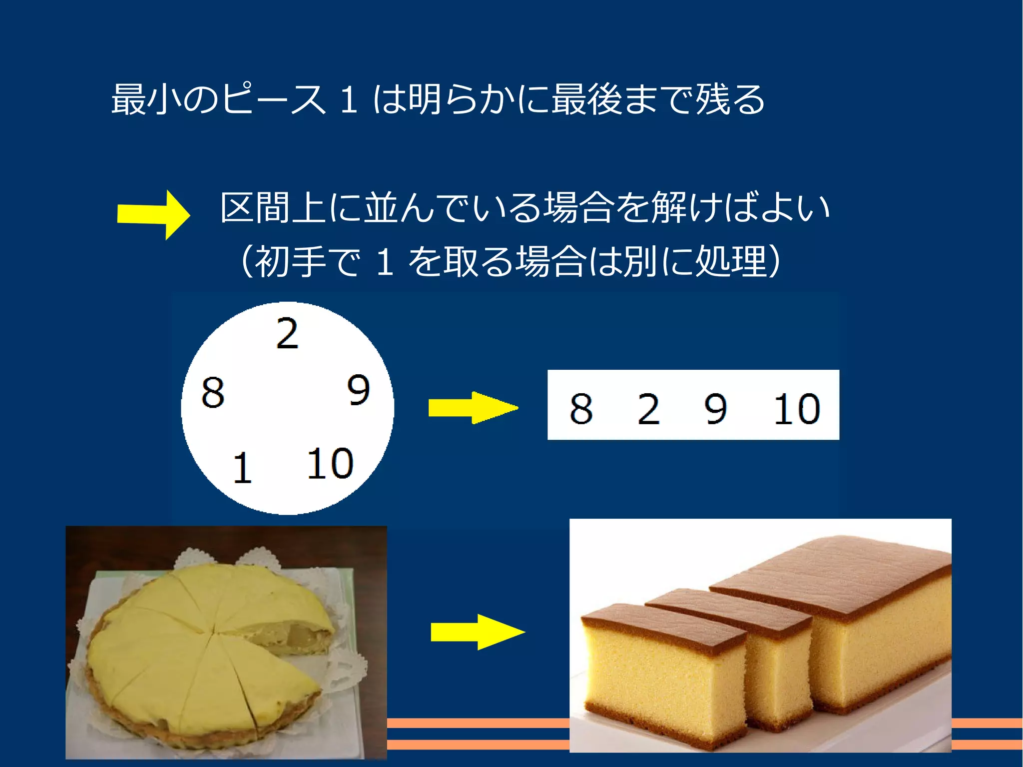 最小のピース 1 は明らかに最後まで残る


　　　区間上に並んでいる場合を解けばよい
　　　（初手で 1 を取る場合は別に処理）
 
