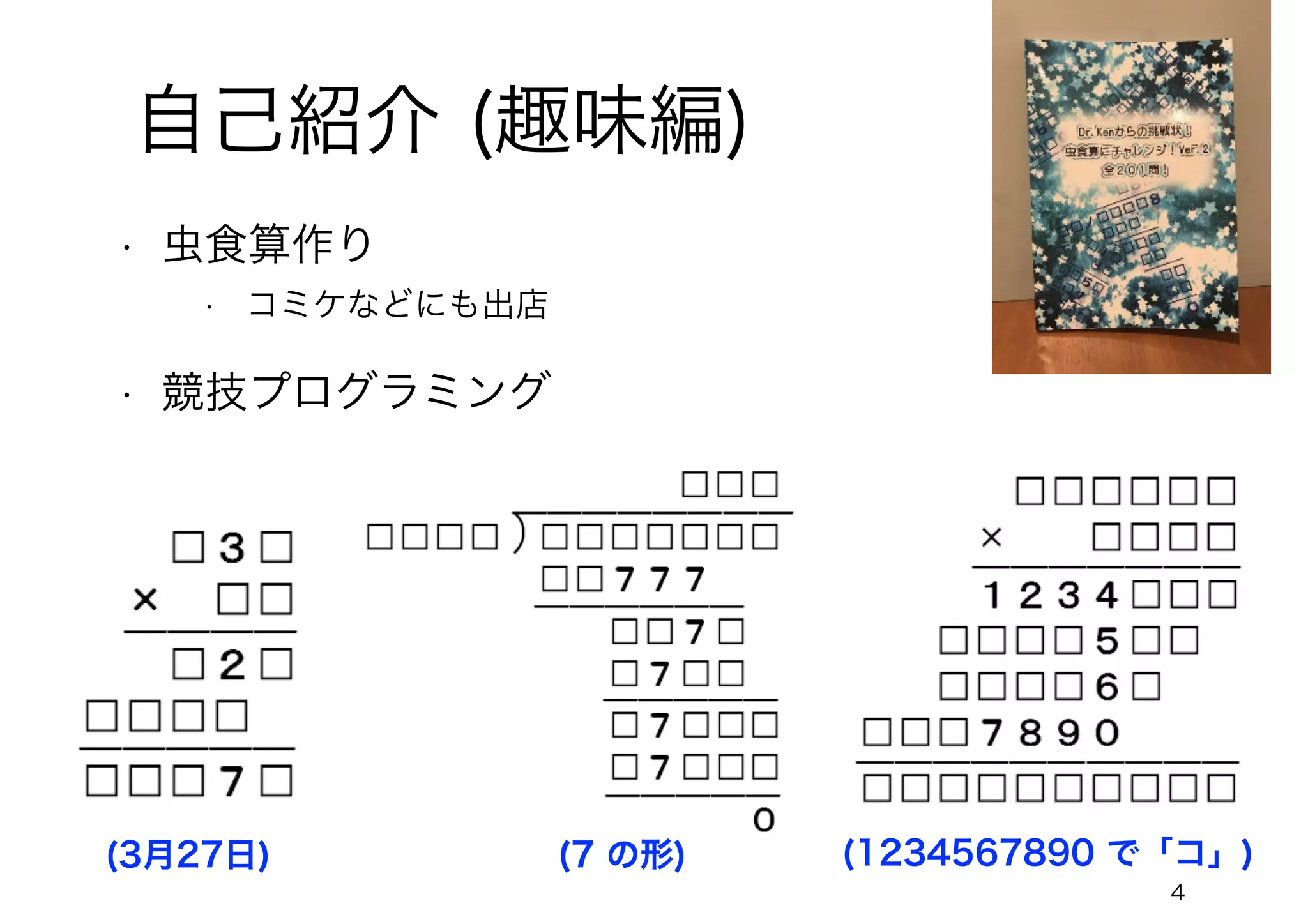 4
自己紹介 (趣味編)
(3月27日) (7 の形) (1234567890 で「コ」)
• 虫食算作り
• コミケなどにも出店
• 競技プログラミング
 