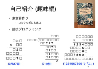 4
自己紹介 (趣味編)
(3月27日) (7 の形) (1234567890 で「コ」)
• 虫食算作り
• コミケなどにも出店
• 競技プログラミング
 