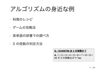 7
アルゴリズムの身近な例
• 料理のレシピ
• ゲームの攻略法
• 英単語の辞書での調べ方
• 3 の倍数の判定方法
/ 99
 