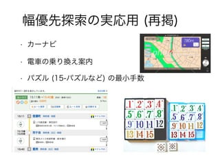75
幅優先探索の実応用 (再掲)
• カーナビ
• 電車の乗り換え案内
• パズル (15-パズルなど) の最小手数
 