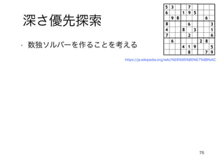 76
深さ優先探索
• 数独ソルバーを作ることを考える
https://ja.wikipedia.org/wiki/%E6%95%B0%E7%8B%AC
 