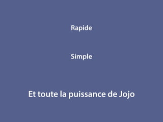 Simple
Rapide
Et toute la puissance de Jojo