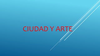 CIUDAD Y ARTE
 