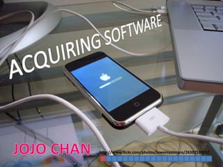 ACQUIRING SOFTWARE Jojo Chan http://www.flickr.com/photos/lowemasterpro/2650253991/ 