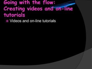 Going with the flow:
Creating videos and on-line
tutorials


Videos and on-line tutorials

 