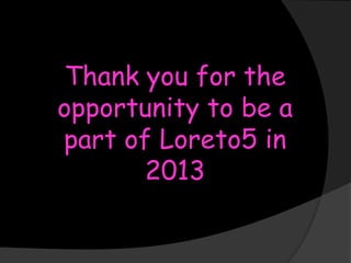 Thank you for the
opportunity to be a
part of Loreto5 in
2013

 