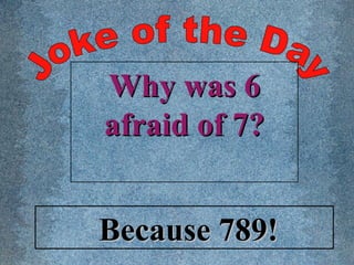 Joke of the Day Why was 6 afraid of 7? Because 789! 