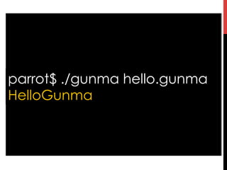 parrot$ ./gunma hello.gunma
HelloGunma
 
