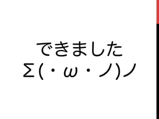 できました
Σ(・ω・ノ)ノ
 