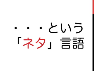・・・という
「ネタ」言語
 