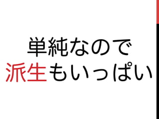 単純なので
派生もいっぱい
 