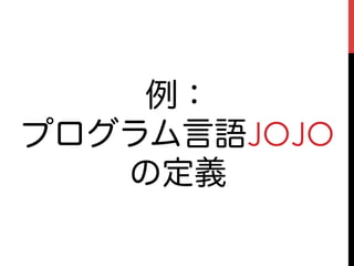 例：
プログラム言語JOJO
   の定義
 