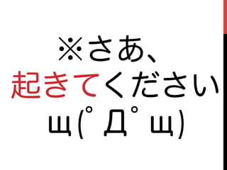 ※さあ、
起きてください
 щ(ﾟДﾟщ)
 