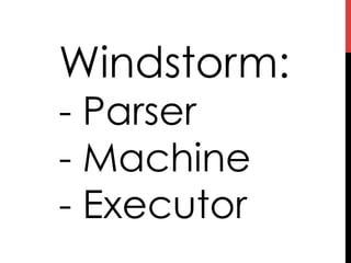 Windstorm:
- Parser
- Machine
- Executor
 