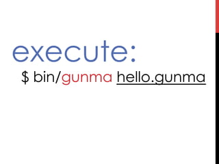 execute:
 $   bin/gunma hello.gunma
 
