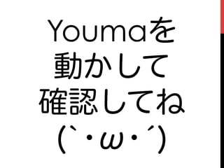 Youmaを
 動かして
確認してね
 (`･ω･́)
 