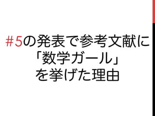 #5の発表で参考文献に
  「数学ガール」
   を挙げた理由
 