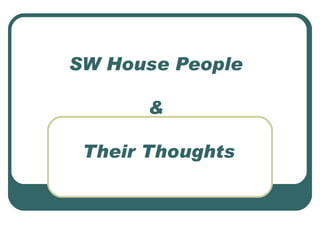 SW House People  &  Their Thoughts 